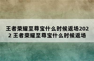 王者荣耀至尊宝什么时候返场2022 王者荣耀至尊宝什么时候返场